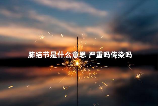 肺结节是什么意思 严重吗传染吗